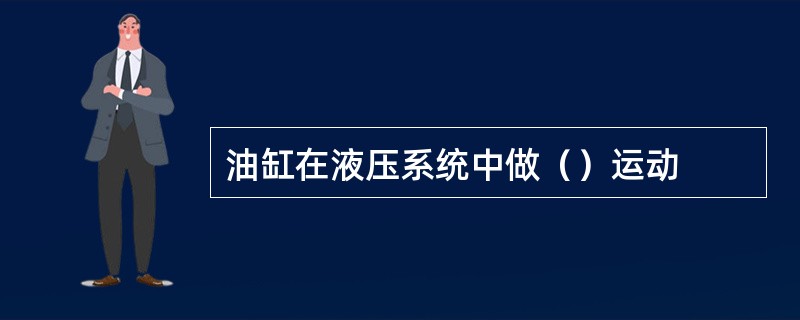 油缸在液压系统中做（）运动