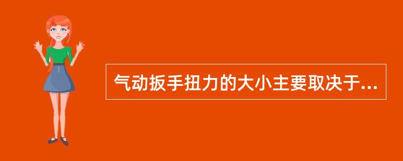 气动扳手扭力的大小主要取决于阶结构和（）