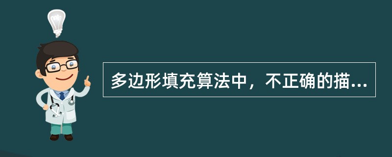 多边形填充算法中，不正确的描述是（）。