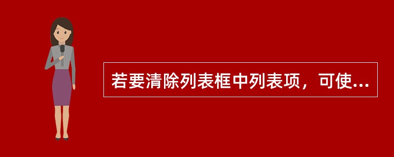 若要清除列表框中列表项，可使用（）方法来实现。