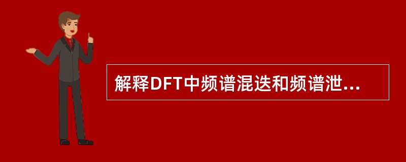 解释DFT中频谱混迭和频谱泄漏产生的原因,如何克服或减弱? 解释DFT中频谱混迭和频谱泄漏产生的原因,如何克服或减弱?