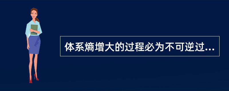 体系熵增大的过程必为不可逆过程。