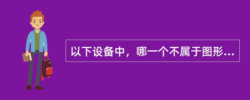 以下设备中，哪一个不属于图形输入设备（）