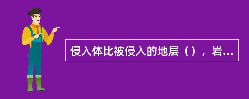 侵入体比被侵入的地层（），岩石地层单位中群（）组。