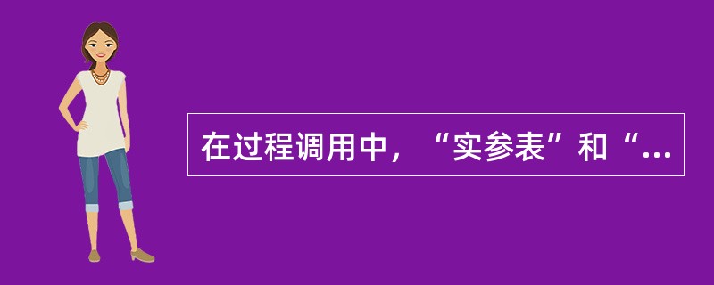 在过程调用中，“实参表”和“形参表”中对应的变量名不必相同，但是变量的个数必须相