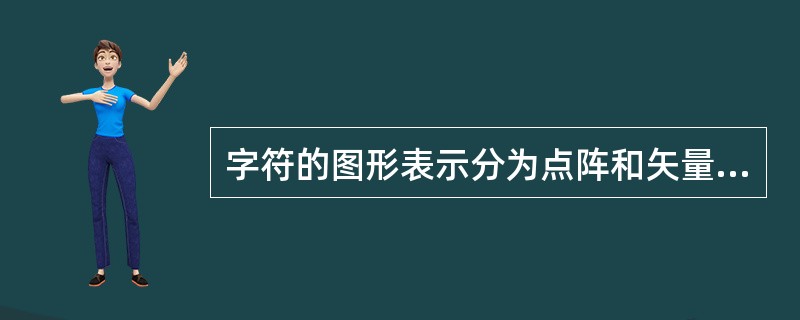 字符的图形表示分为点阵和矢量两种形式。