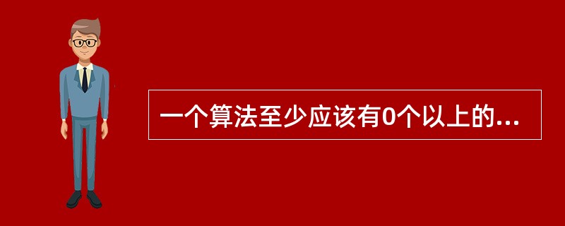 一个算法至少应该有0个以上的输入数据。