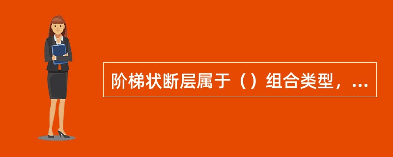 阶梯状断层属于（）组合类型，叠瓦状构造属于（）组合类型。