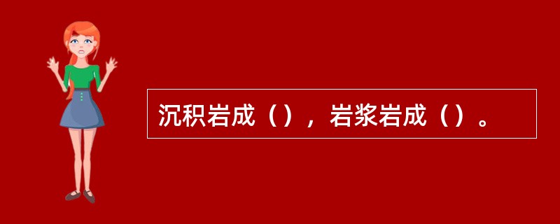 沉积岩成（），岩浆岩成（）。