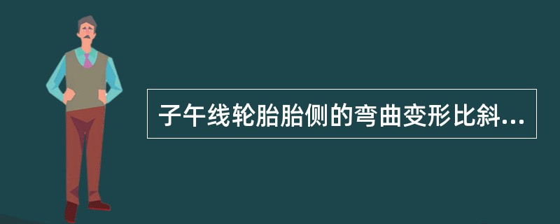 子午线轮胎胎侧的弯曲变形比斜交胎小。