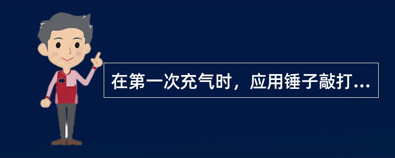 在第一次充气时，应用锤子敲打（），并站在安全的一侧。