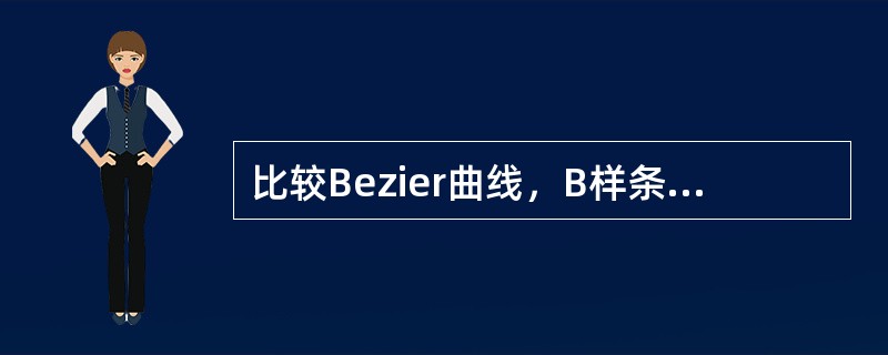 比较Bezier曲线，B样条曲线的主要几何特性，并比较其优劣性。