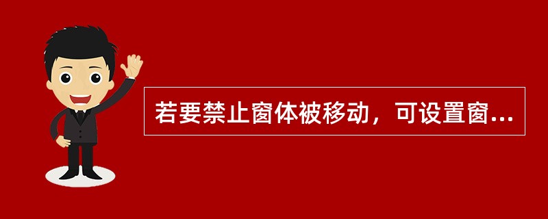 若要禁止窗体被移动，可设置窗体的（）属性为False。