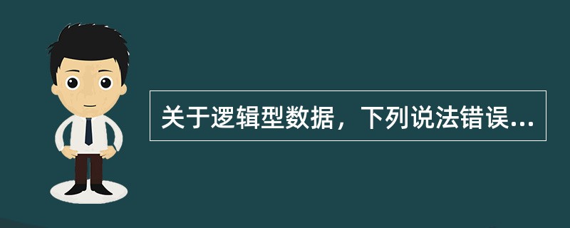 关于逻辑型数据，下列说法错误的是（）。