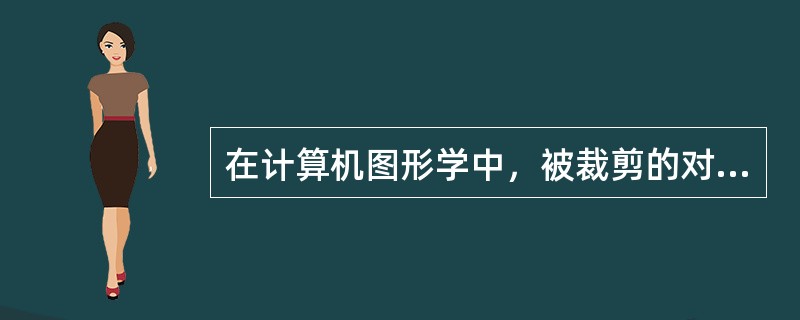 在计算机图形学中，被裁剪的对象可以是线段、（）和字符。