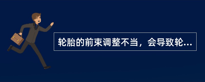 轮胎的前束调整不当，会导致轮胎不均匀磨损，缩短其寿命