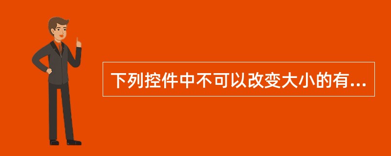 下列控件中不可以改变大小的有（）。