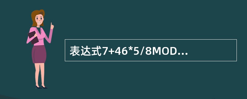 表达式7+46*5/8MOD9的值是（）。