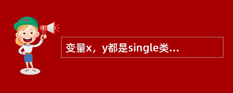 变量x，y都是single类型，它们的值分别为10.7和20.3，变量t是整型，