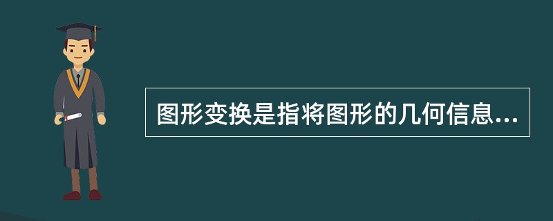 图形变换是指将图形的几何信息经过（）后产生新的图形。