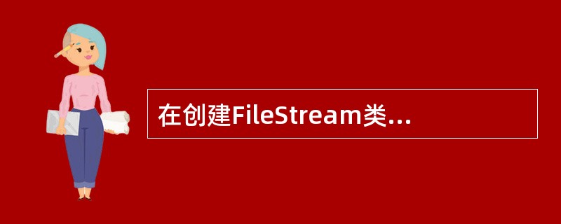 在创建FileStream类对象，使用FileStream类构造函数进行初始化，