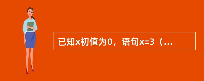 已知x初值为0，语句x=3〈1执行后，x值为（）.