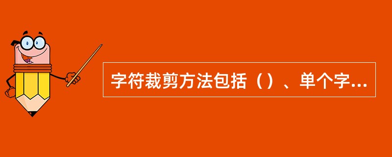 字符裁剪方法包括（）、单个字符裁剪和字符串裁剪。