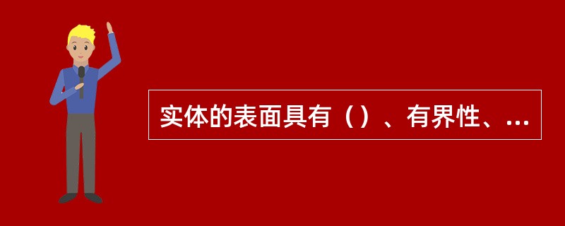 实体的表面具有（）、有界性、非自交性和闭合性。