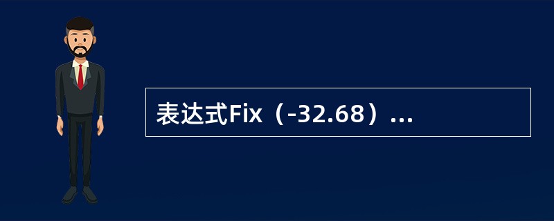表达式Fix（-32.68）+Int（-23.02）的值为（）。