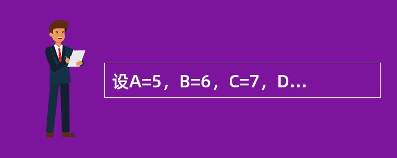 设A=5，B=6，C=7，D=8，计算表达式的值是True。 A＞B Or No