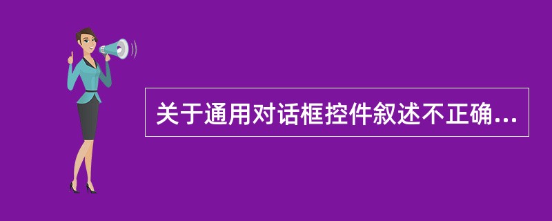 关于通用对话框控件叙述不正确的是（）。