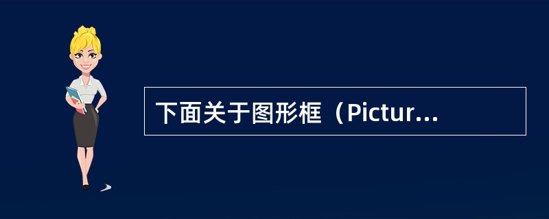 下面关于图形框（PictureBox）和图像框（Image）说法不正确的是（）。