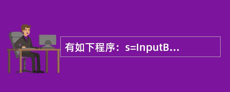 有如下程序：s=InputBox（"input va lue of s："）SE