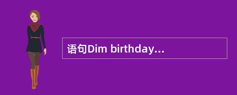 语句Dim birthday（1 to 5）as Date定义的数组是（）类型的