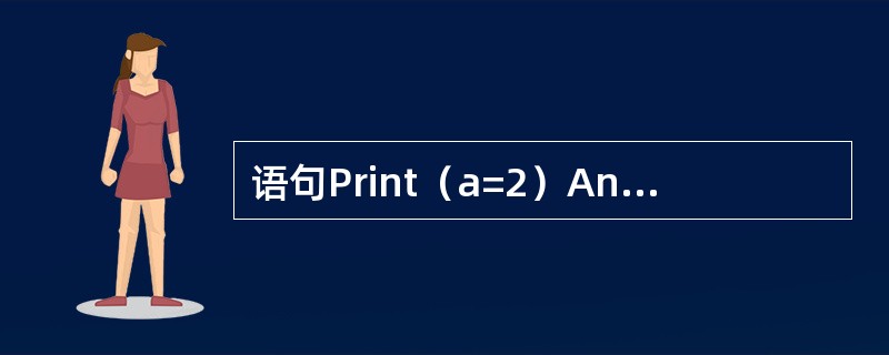 语句Print（a=2）And（b=-2）的输出结果是（）