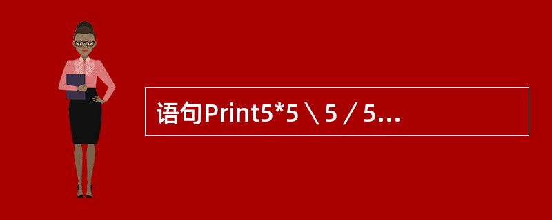 语句Print5*5＼5／5的输出结果是（）