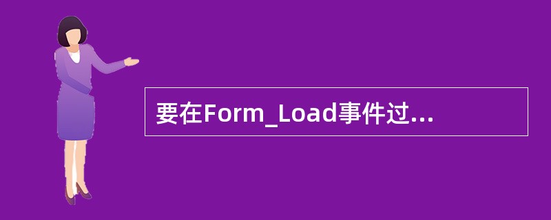 要在Form_Load事件过程中用Print方法在窗体上输出结果，应先调用窗体的