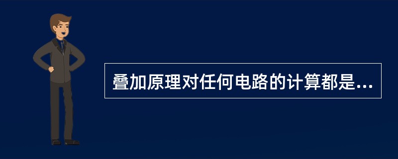 叠加原理对任何电路的计算都是适用的。（）