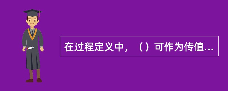 在过程定义中，（）可作为传值的形参。