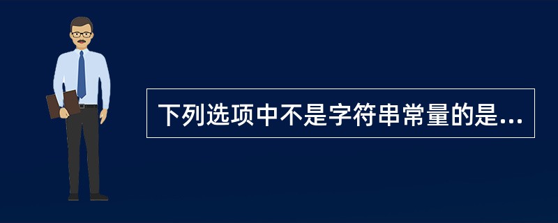 下列选项中不是字符串常量的是（）