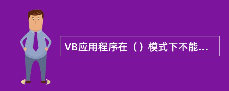 VB应用程序在（）模式下不能编辑代码和设计界面。