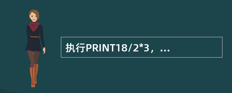 执行PRINT18/2*3，-3^2命令后，输出结果为（）
