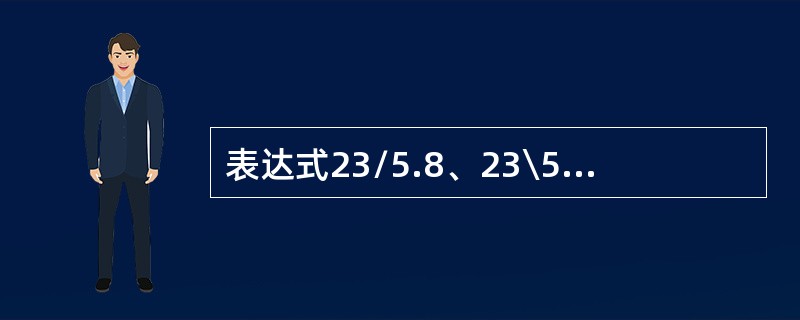 表达式23/5.8、23\5.8、23 Mod 5.8的运算结果分别是（）