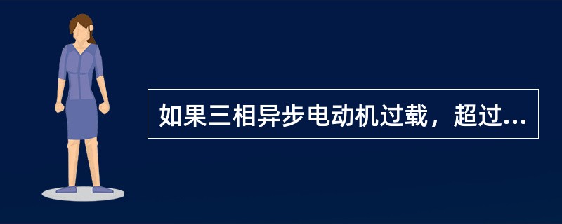 如果三相异步电动机过载，超过最大转矩，电动机将停转。（）