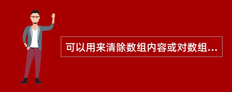 可以用来清除数组内容或对数组重新定义的语句是（）。