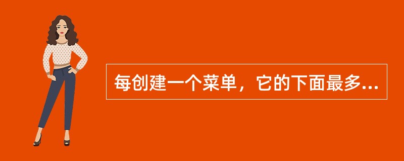 每创建一个菜单，它的下面最多可以有（）级子菜单。