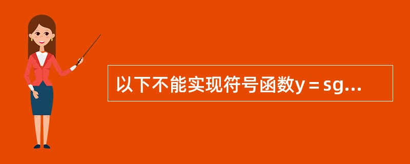 以下不能实现符号函数y＝sgn（x）的程序段是（）。