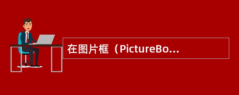 在图片框（PictureBox）中显示的图形，由对象的（）属性决定。