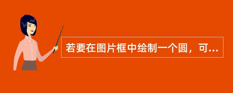 若要在图片框中绘制一个圆，可使用（）方法来实现。