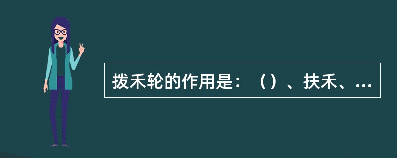 拨禾轮的作用是：（）、扶禾、推禾和清理割刀。